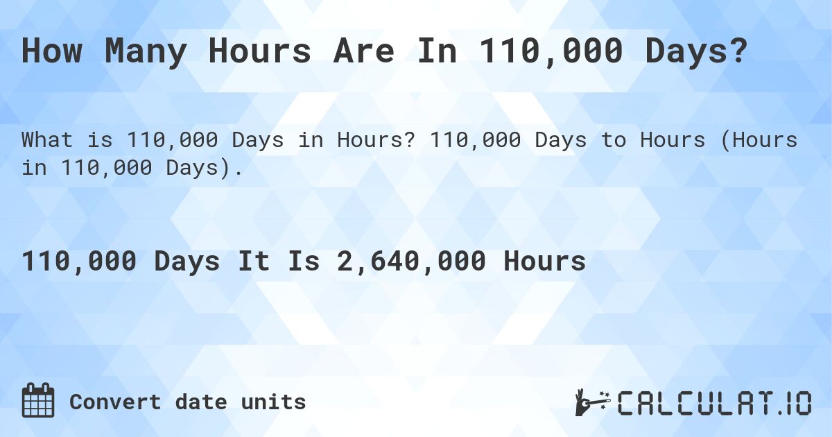 How Many Hours Are In 110,000 Days?. 110,000 Days to Hours (Hours in 110,000 Days).