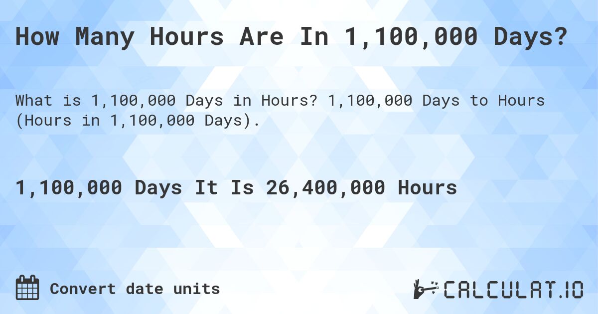 How Many Hours Are In 1,100,000 Days?. 1,100,000 Days to Hours (Hours in 1,100,000 Days).