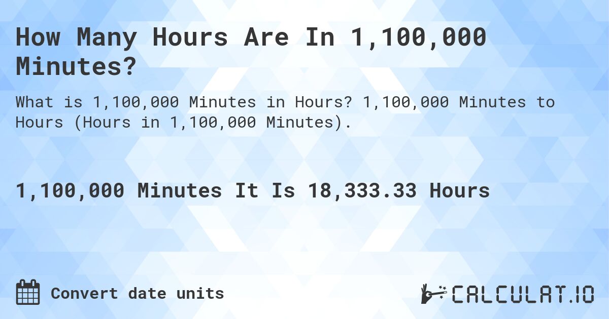 How Many Hours Are In 1,100,000 Minutes?. 1,100,000 Minutes to Hours (Hours in 1,100,000 Minutes).