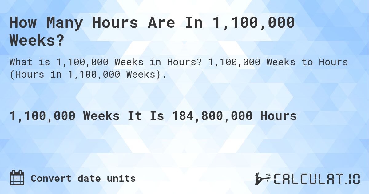 How Many Hours Are In 1,100,000 Weeks?. 1,100,000 Weeks to Hours (Hours in 1,100,000 Weeks).