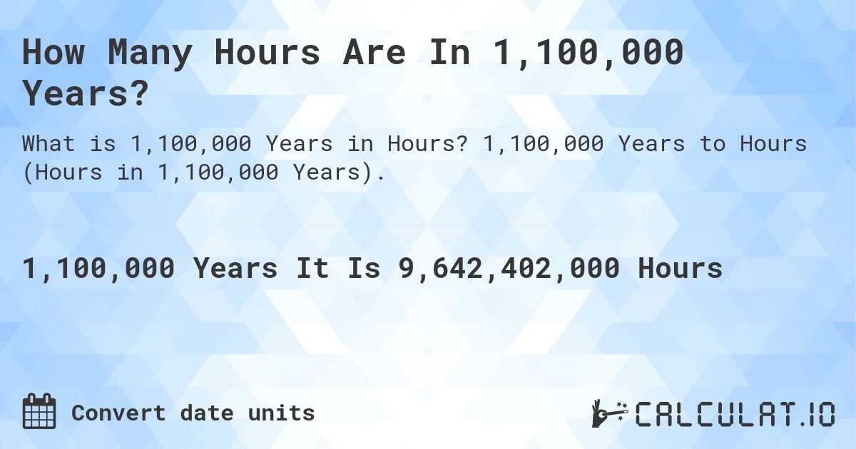 How Many Hours Are In 1,100,000 Years?. 1,100,000 Years to Hours (Hours in 1,100,000 Years).