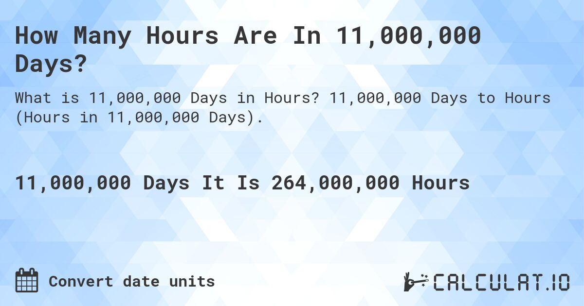 How Many Hours Are In 11,000,000 Days?. 11,000,000 Days to Hours (Hours in 11,000,000 Days).