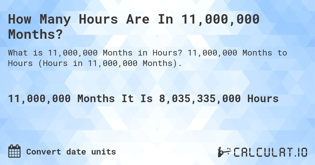 How Many Hours Are In 11,000,000 Months?. 11,000,000 Months to Hours (Hours in 11,000,000 Months).
