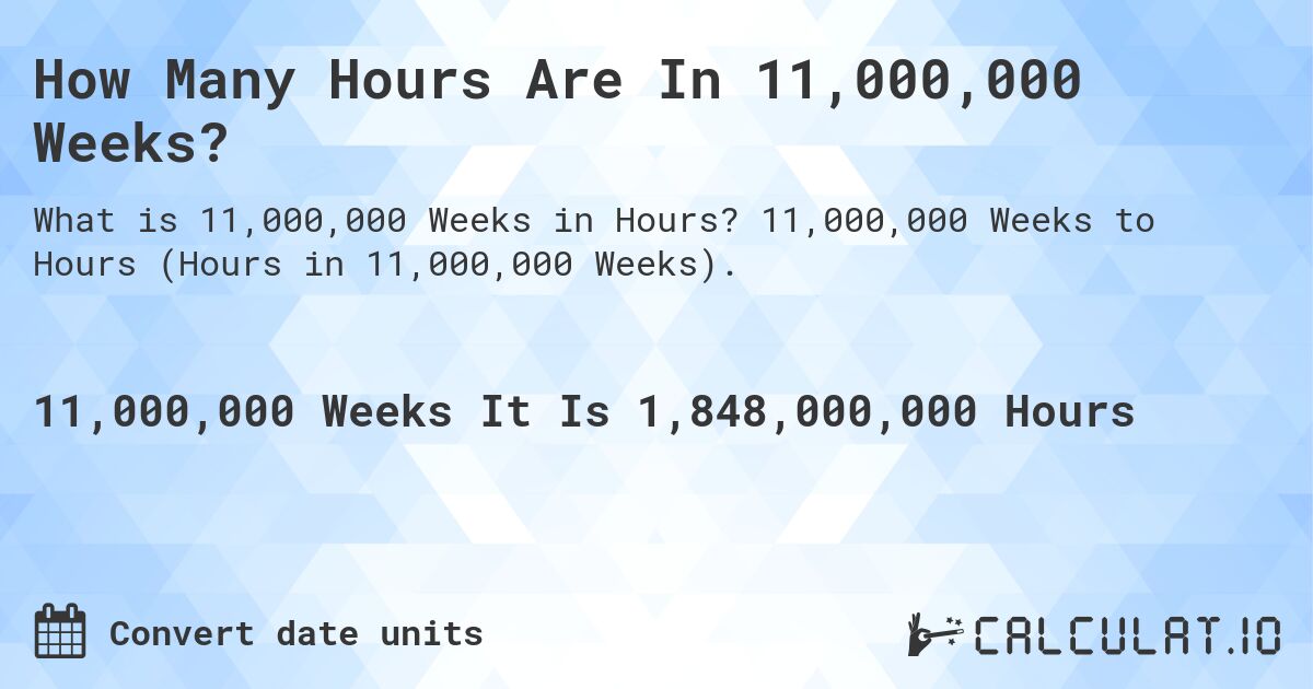 How Many Hours Are In 11,000,000 Weeks?. 11,000,000 Weeks to Hours (Hours in 11,000,000 Weeks).