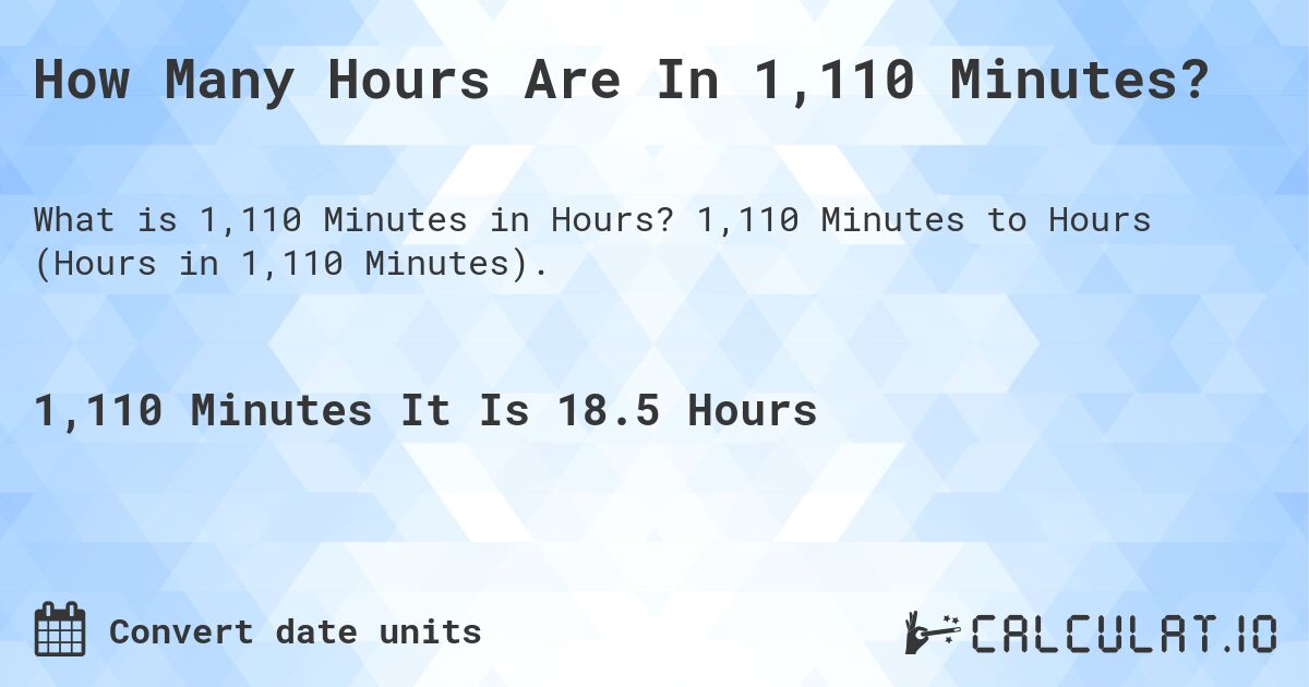How Many Hours Are In 1,110 Minutes?. 1,110 Minutes to Hours (Hours in 1,110 Minutes).