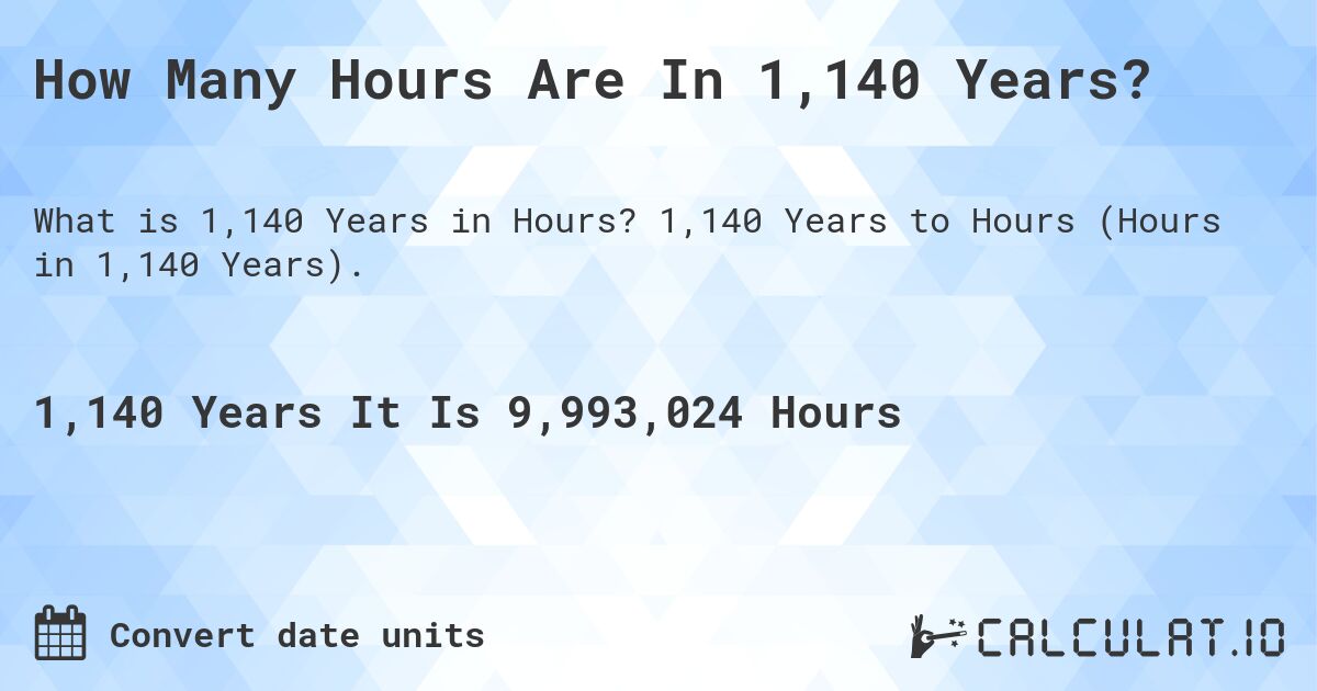 How Many Hours Are In 1,140 Years?. 1,140 Years to Hours (Hours in 1,140 Years).