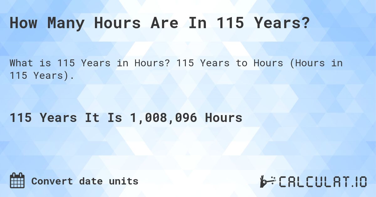 How Many Hours Are In 115 Years?. 115 Years to Hours (Hours in 115 Years).