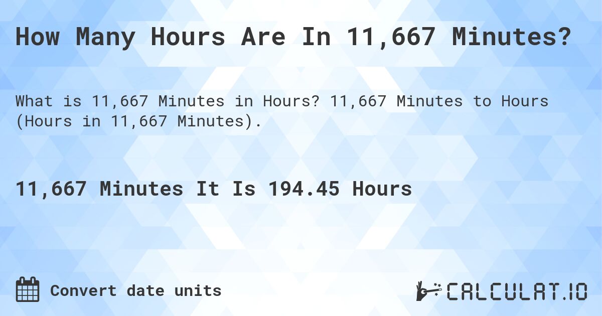 How Many Hours Are In 11,667 Minutes?. 11,667 Minutes to Hours (Hours in 11,667 Minutes).