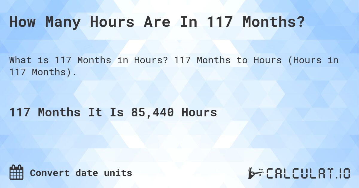 How Many Hours Are In 117 Months?. 117 Months to Hours (Hours in 117 Months).