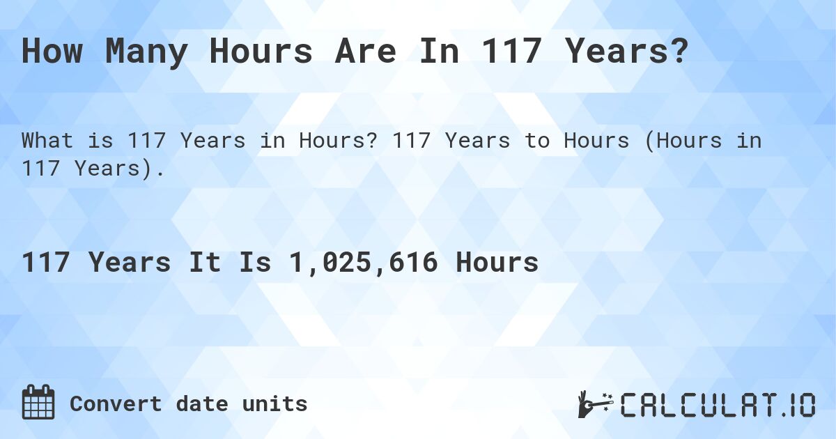 How Many Hours Are In 117 Years?. 117 Years to Hours (Hours in 117 Years).