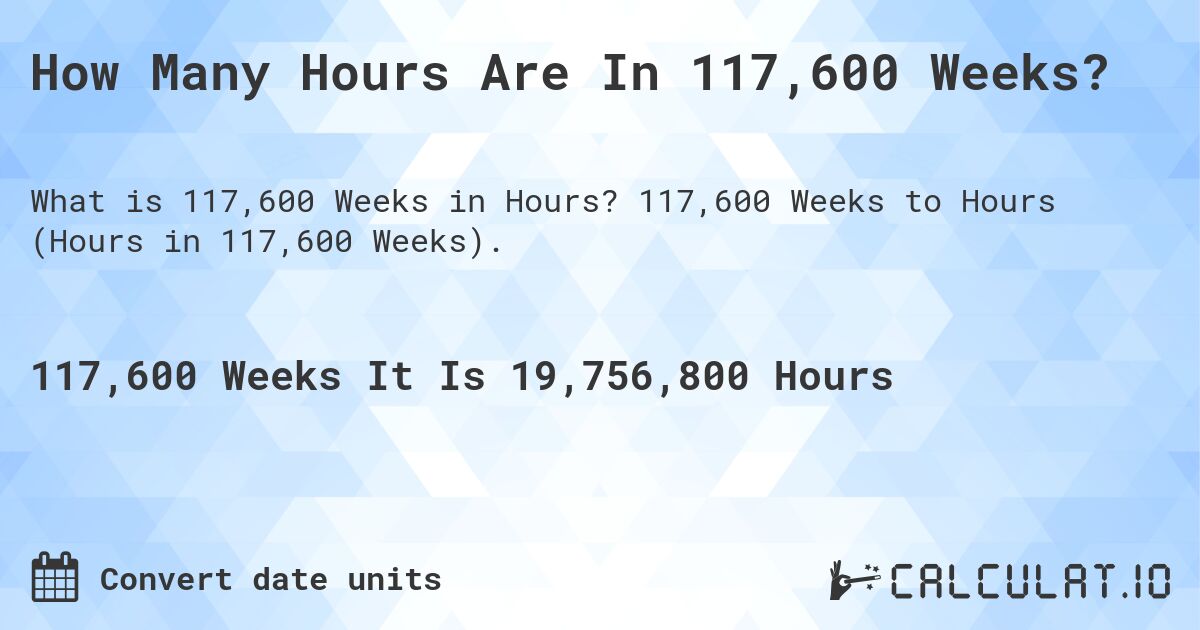 How Many Hours Are In 117,600 Weeks?. 117,600 Weeks to Hours (Hours in 117,600 Weeks).