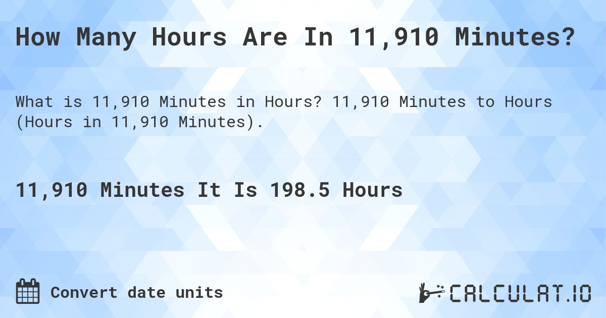 How Many Hours Are In 11,910 Minutes?. 11,910 Minutes to Hours (Hours in 11,910 Minutes).