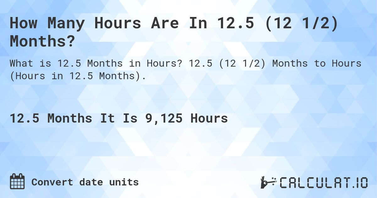How Many Hours Are In 12.5 (12 1/2) Months?. 12.5 (12 1/2) Months to Hours (Hours in 12.5 Months).
