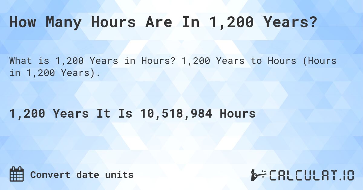 How Many Hours Are In 1,200 Years?. 1,200 Years to Hours (Hours in 1,200 Years).