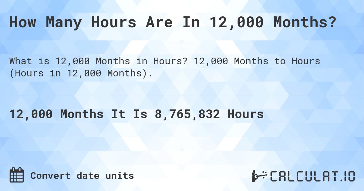How Many Hours Are In 12,000 Months?. 12,000 Months to Hours (Hours in 12,000 Months).