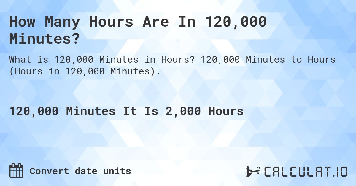 How Many Hours Are In 120,000 Minutes?. 120,000 Minutes to Hours (Hours in 120,000 Minutes).
