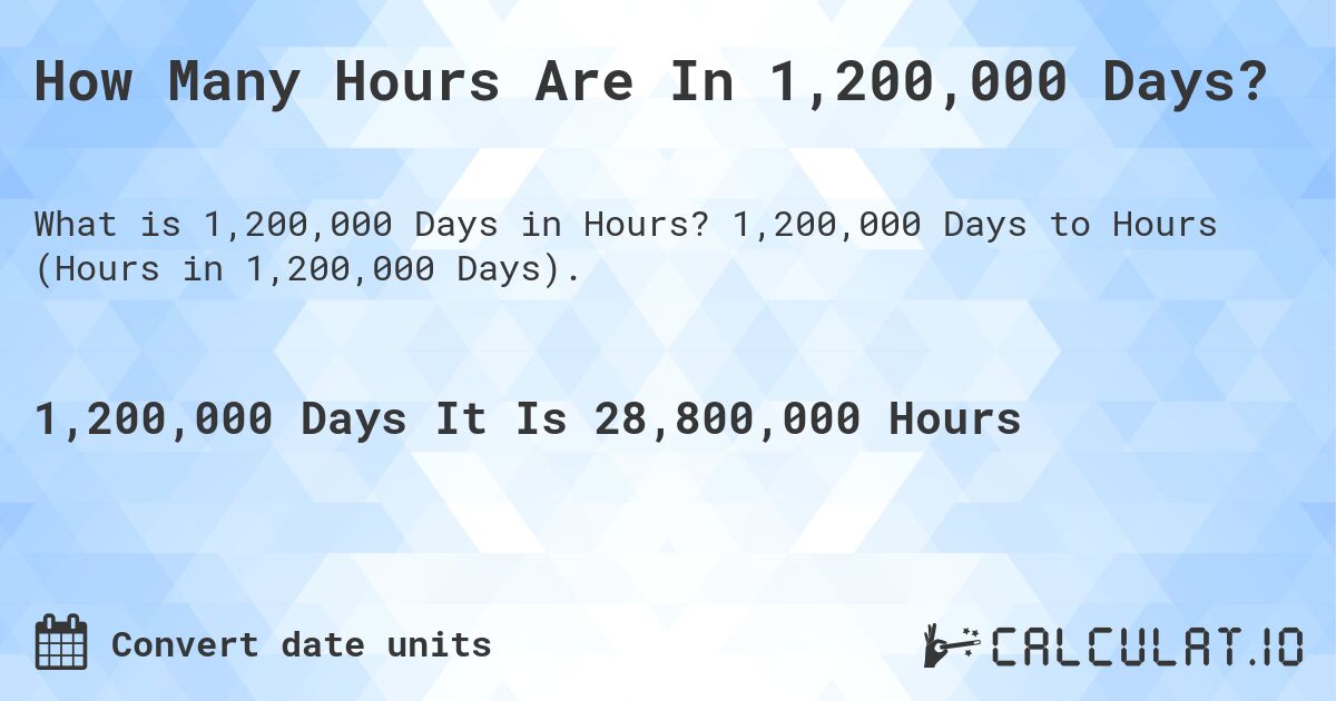 How Many Hours Are In 1,200,000 Days?. 1,200,000 Days to Hours (Hours in 1,200,000 Days).