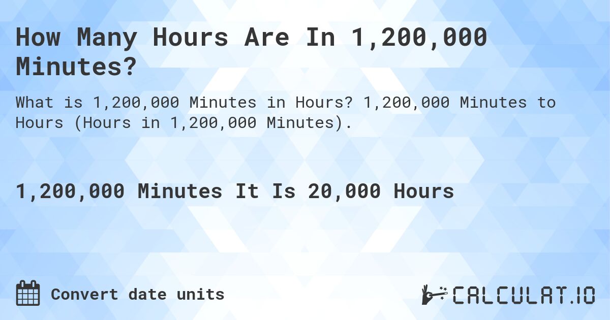 How Many Hours Are In 1,200,000 Minutes?. 1,200,000 Minutes to Hours (Hours in 1,200,000 Minutes).