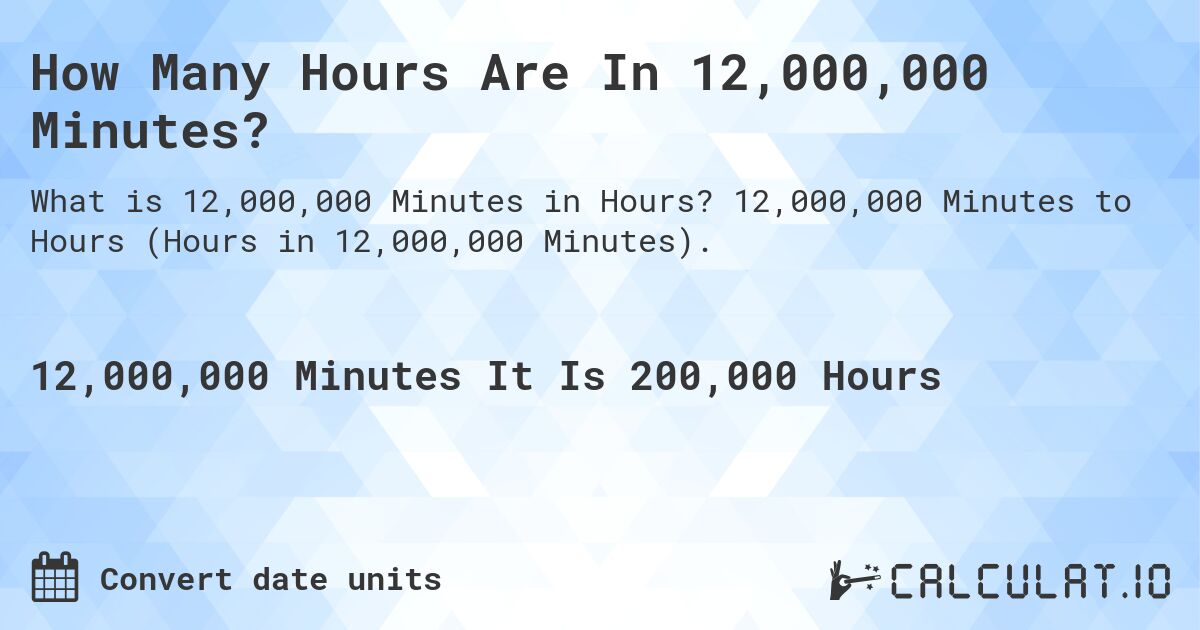 How Many Hours Are In 12,000,000 Minutes?. 12,000,000 Minutes to Hours (Hours in 12,000,000 Minutes).