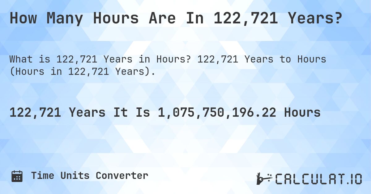 How Many Hours Are In 122,721 Years?. 122,721 Years to Hours (Hours in 122,721 Years).