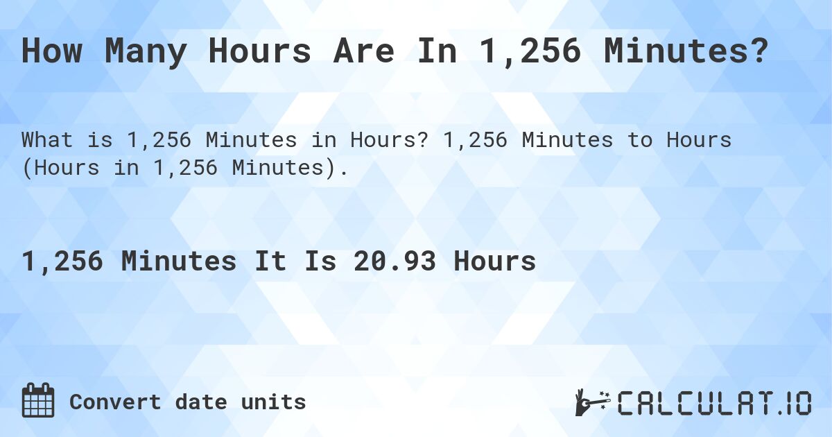 How Many Hours Are In 1,256 Minutes?. 1,256 Minutes to Hours (Hours in 1,256 Minutes).