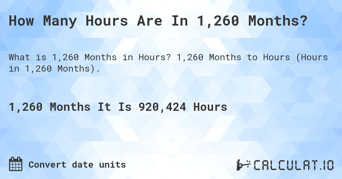 How Many Hours Are In 1,260 Months?. 1,260 Months to Hours (Hours in 1,260 Months).