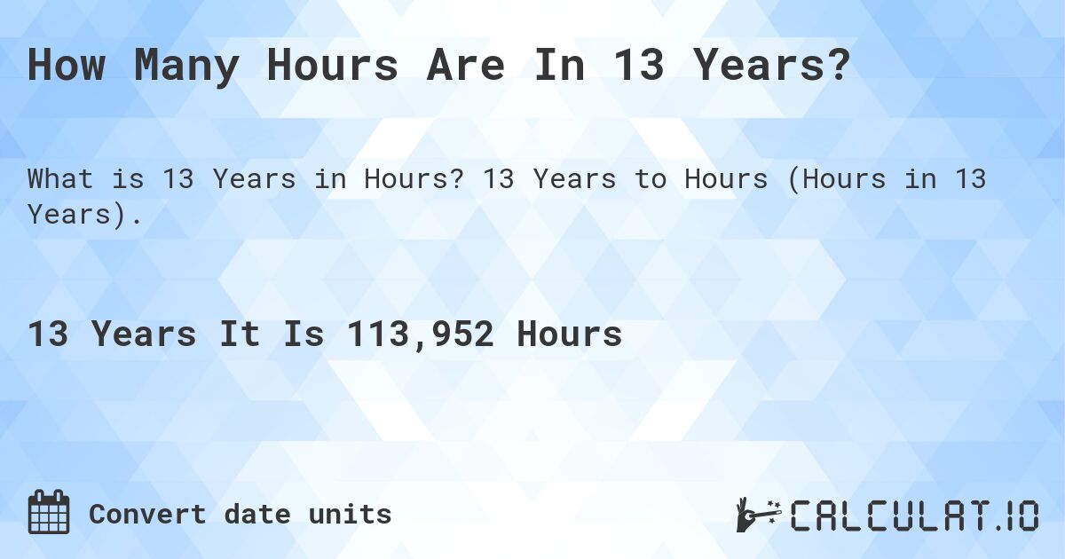 How Many Hours Are In 13 Years?. 13 Years to Hours (Hours in 13 Years).