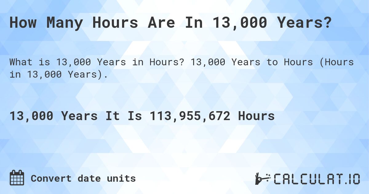 How Many Hours Are In 13,000 Years?. 13,000 Years to Hours (Hours in 13,000 Years).