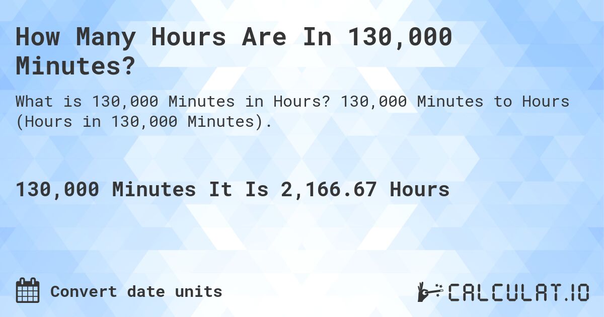 How Many Hours Are In 130,000 Minutes?. 130,000 Minutes to Hours (Hours in 130,000 Minutes).