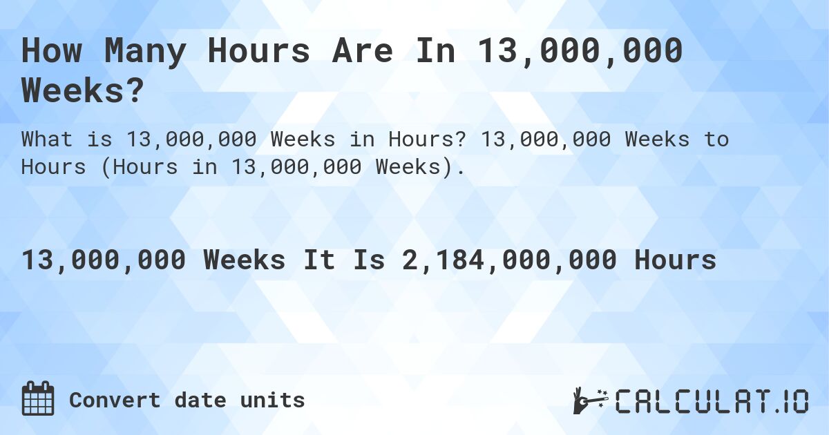 How Many Hours Are In 13,000,000 Weeks?. 13,000,000 Weeks to Hours (Hours in 13,000,000 Weeks).