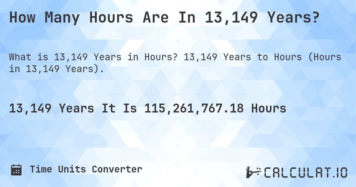 How Many Hours Are In 13,149 Years?. 13,149 Years to Hours (Hours in 13,149 Years).