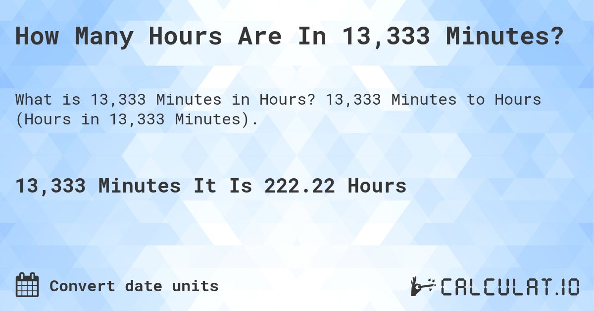 How Many Hours Are In 13,333 Minutes?. 13,333 Minutes to Hours (Hours in 13,333 Minutes).
