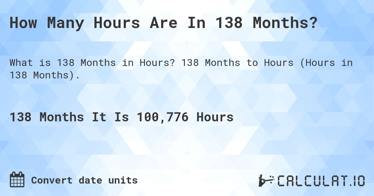 How Many Hours Are In 138 Months?. 138 Months to Hours (Hours in 138 Months).