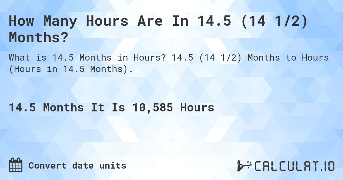 How Many Hours Are In 14.5 (14 1/2) Months?. 14.5 (14 1/2) Months to Hours (Hours in 14.5 Months).