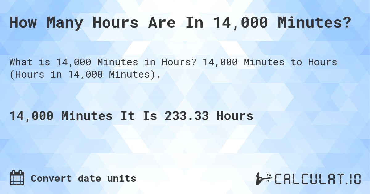 How Many Hours Are In 14,000 Minutes?. 14,000 Minutes to Hours (Hours in 14,000 Minutes).