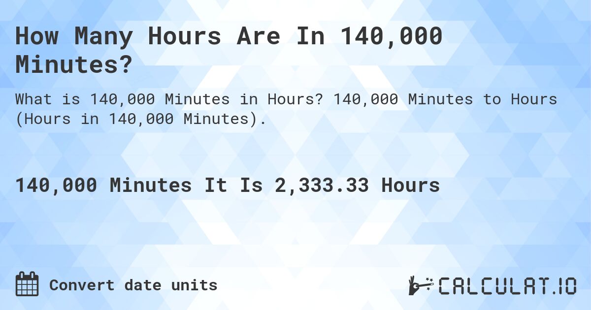 How Many Hours Are In 140,000 Minutes?. 140,000 Minutes to Hours (Hours in 140,000 Minutes).