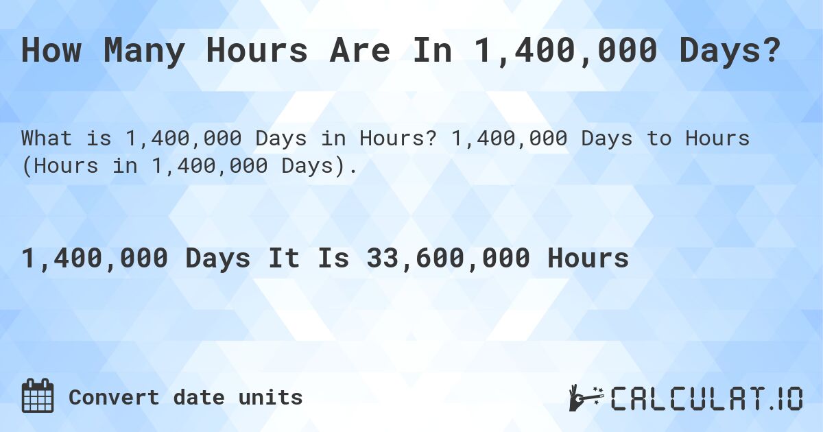 How Many Hours Are In 1,400,000 Days?. 1,400,000 Days to Hours (Hours in 1,400,000 Days).