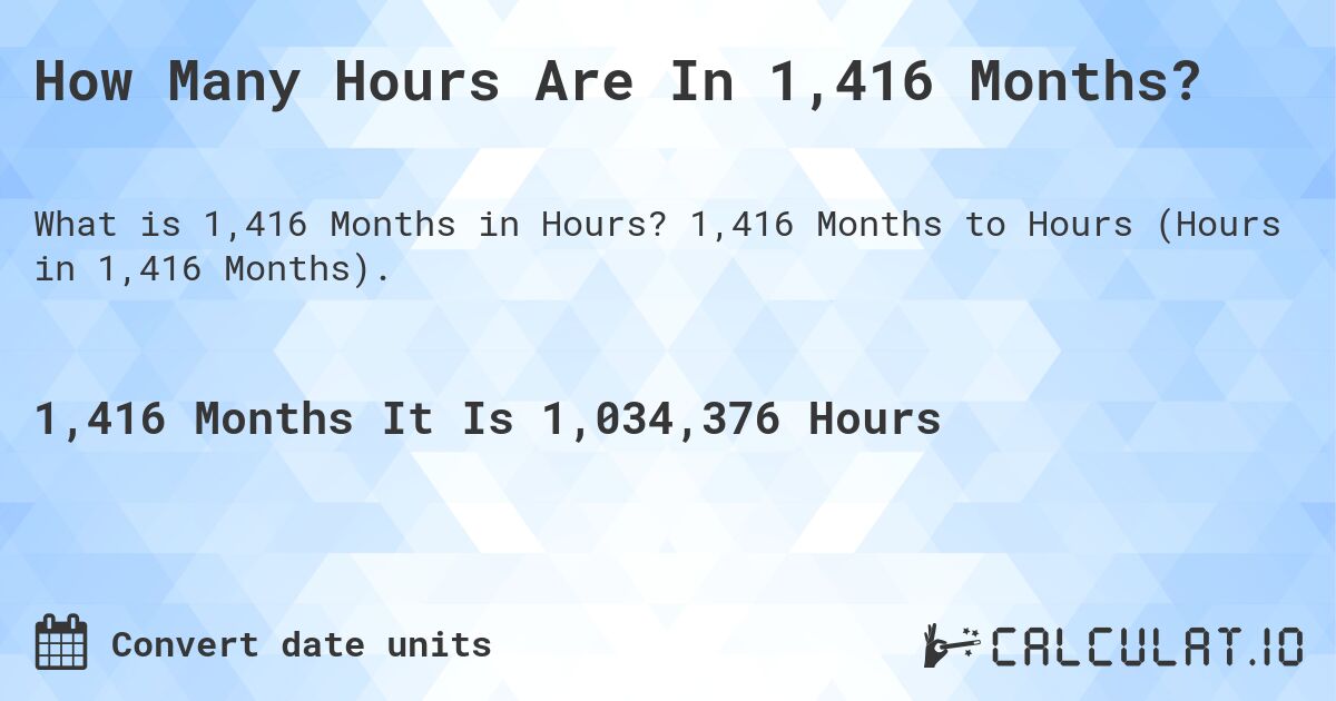 How Many Hours Are In 1,416 Months?. 1,416 Months to Hours (Hours in 1,416 Months).