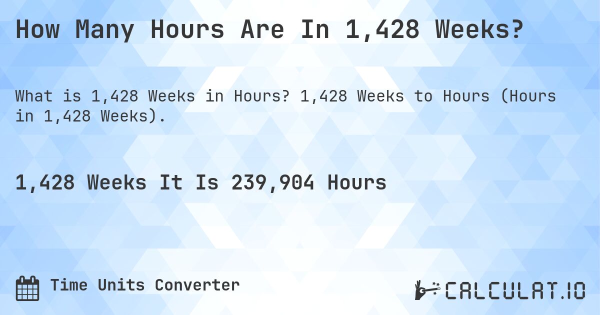 How Many Hours Are In 1,428 Weeks?. 1,428 Weeks to Hours (Hours in 1,428 Weeks).