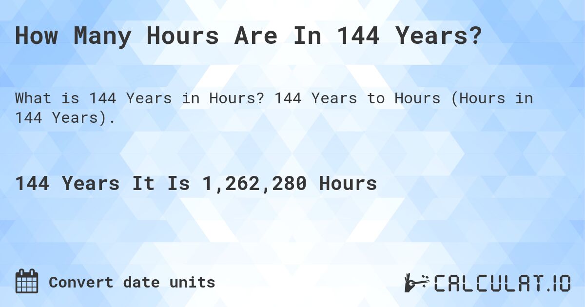 How Many Hours Are In 144 Years?. 144 Years to Hours (Hours in 144 Years).