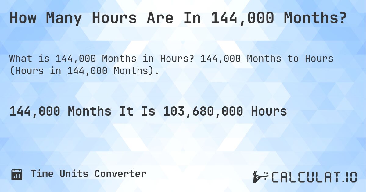 How Many Hours Are In 144,000 Months?. 144,000 Months to Hours (Hours in 144,000 Months).