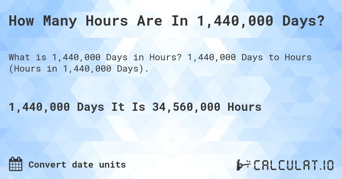 How Many Hours Are In 1,440,000 Days?. 1,440,000 Days to Hours (Hours in 1,440,000 Days).