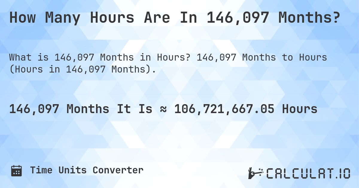 How Many Hours Are In 146,097 Months?. 146,097 Months to Hours (Hours in 146,097 Months).
