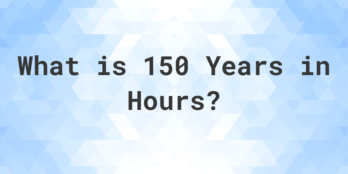 how-many-hours-are-in-150-years-calculatio