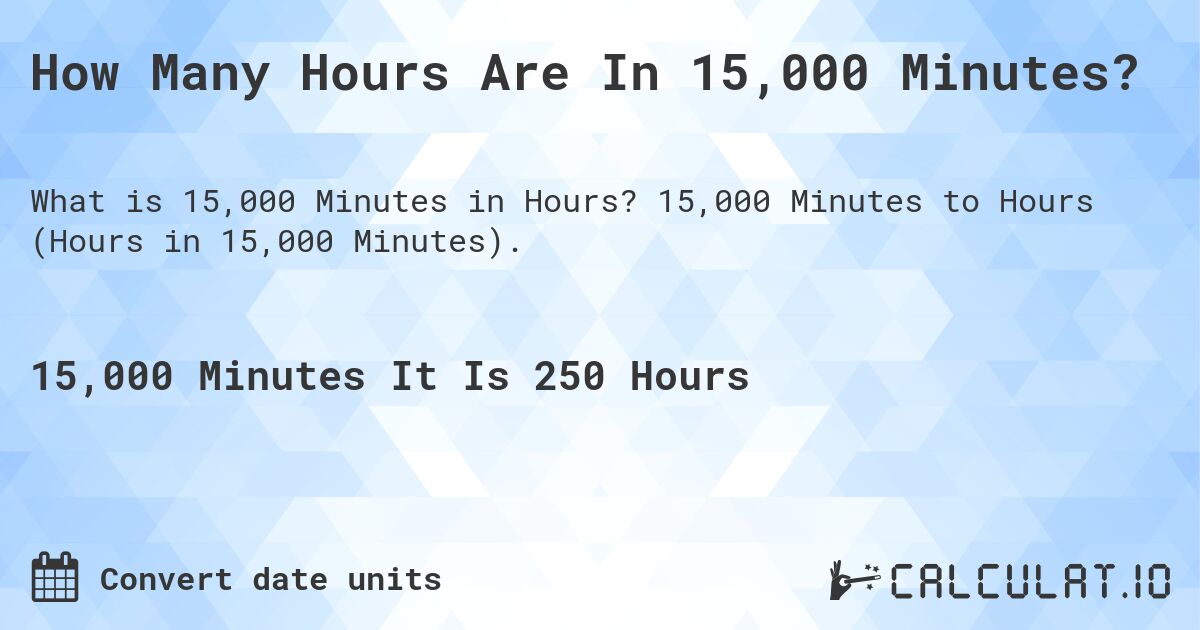 How Many Hours Are In 15,000 Minutes?. 15,000 Minutes to Hours (Hours in 15,000 Minutes).