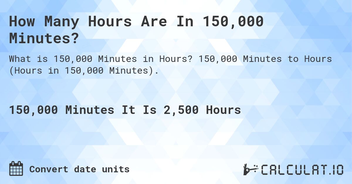 How Many Hours Are In 150,000 Minutes?. 150,000 Minutes to Hours (Hours in 150,000 Minutes).