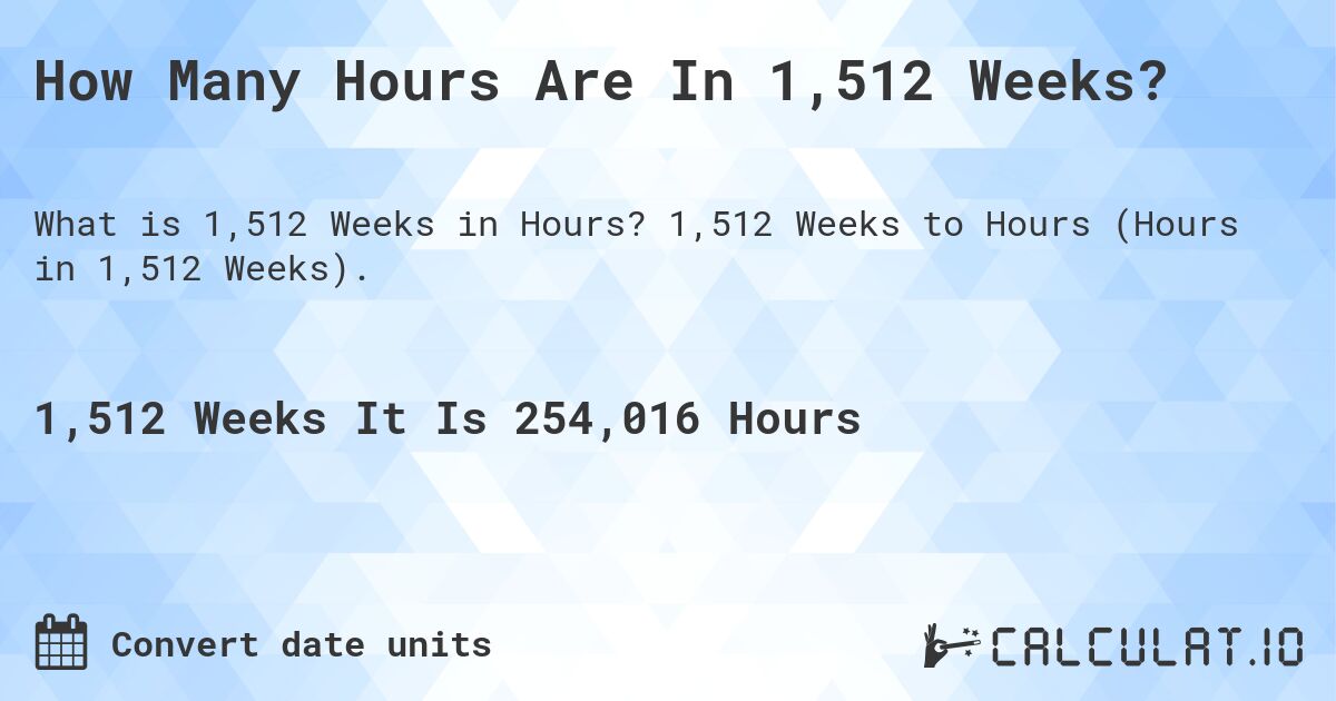 How Many Hours Are In 1,512 Weeks?. 1,512 Weeks to Hours (Hours in 1,512 Weeks).