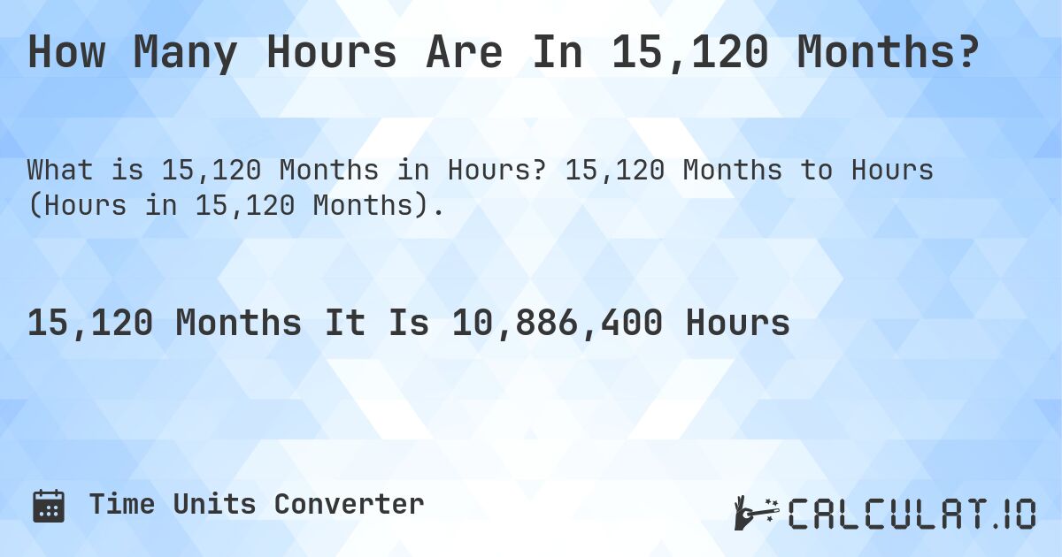 How Many Hours Are In 15,120 Months?. 15,120 Months to Hours (Hours in 15,120 Months).