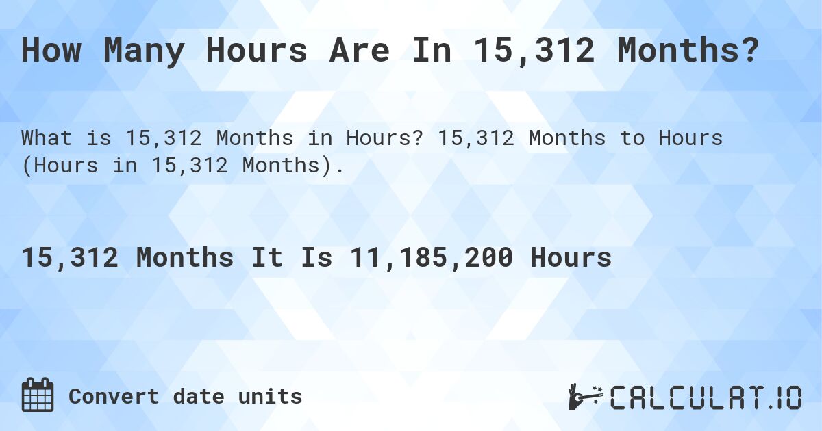How Many Hours Are In 15,312 Months?. 15,312 Months to Hours (Hours in 15,312 Months).