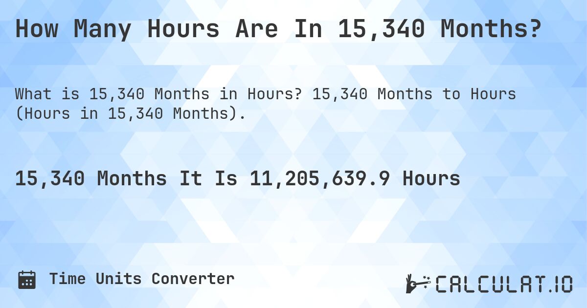 How Many Hours Are In 15,340 Months?. 15,340 Months to Hours (Hours in 15,340 Months).